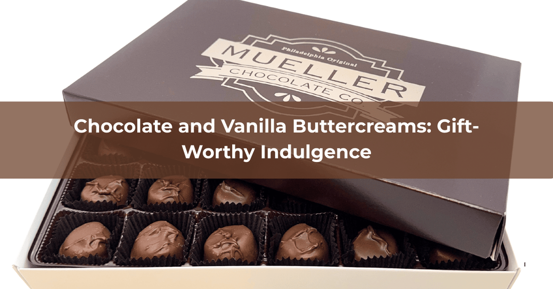 Chocolate and Vanilla Buttercreams: Gift-Worthy Indulgence - Mueller Chocolate Co