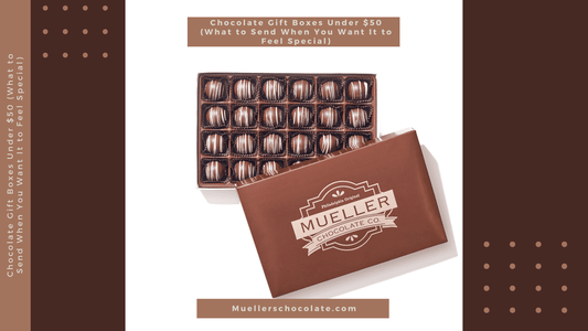 Chocolate Gift Boxes Under $50 (What to Send When You Want It to Feel Special) - Mueller Chocolate Co